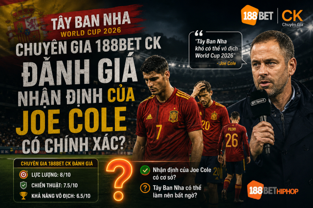 Tây Ban Nha World Cup 2026: Cho Rằng Mình Không Thể Đăng Quang 2 Tây Ban Nha World Cup 2026 liệu có đúng như lời Joe Cole, cùng 188BET CK phân tích